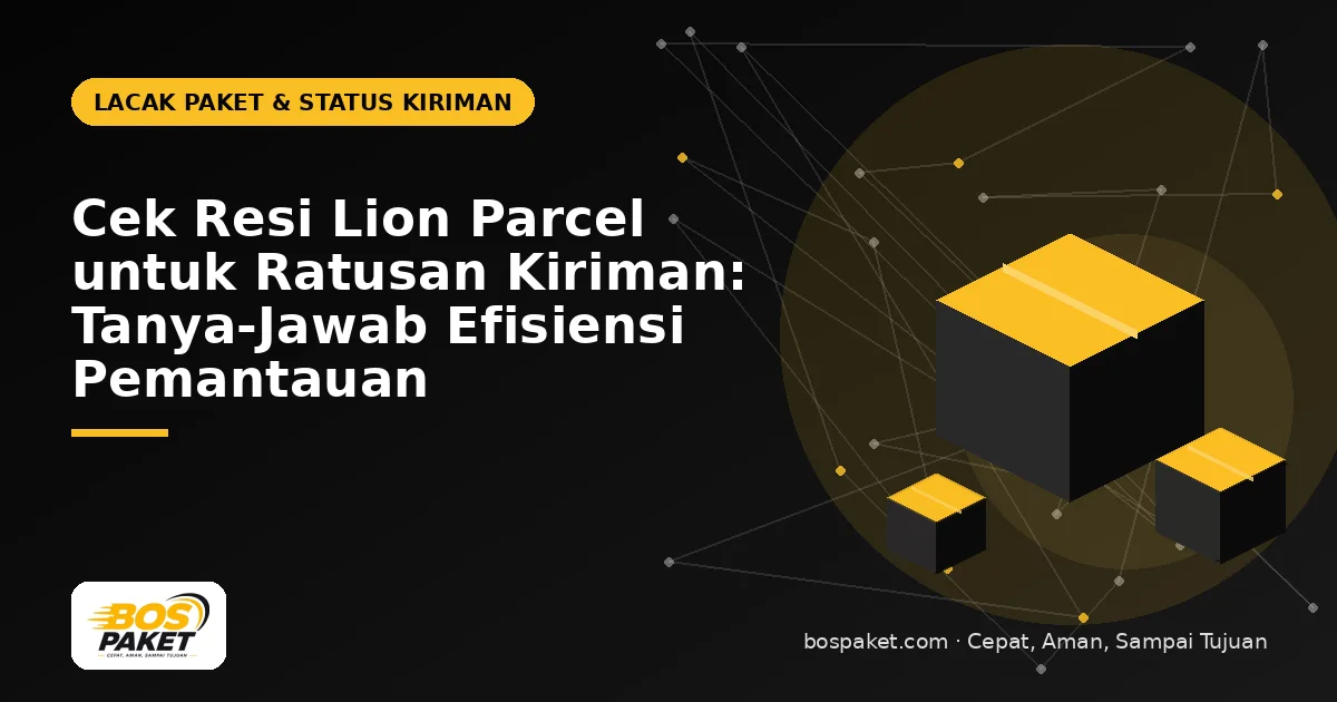 Cek Resi Lion Parcel untuk Ratusan Kiriman: Tanya-Jawab Efisiensi Pemantauan
