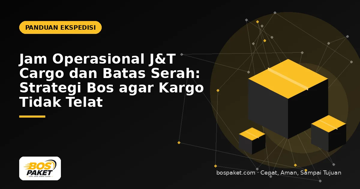 Jam Operasional J&T Cargo dan Batas Serah: Strategi Bos agar Kargo Tidak Telat