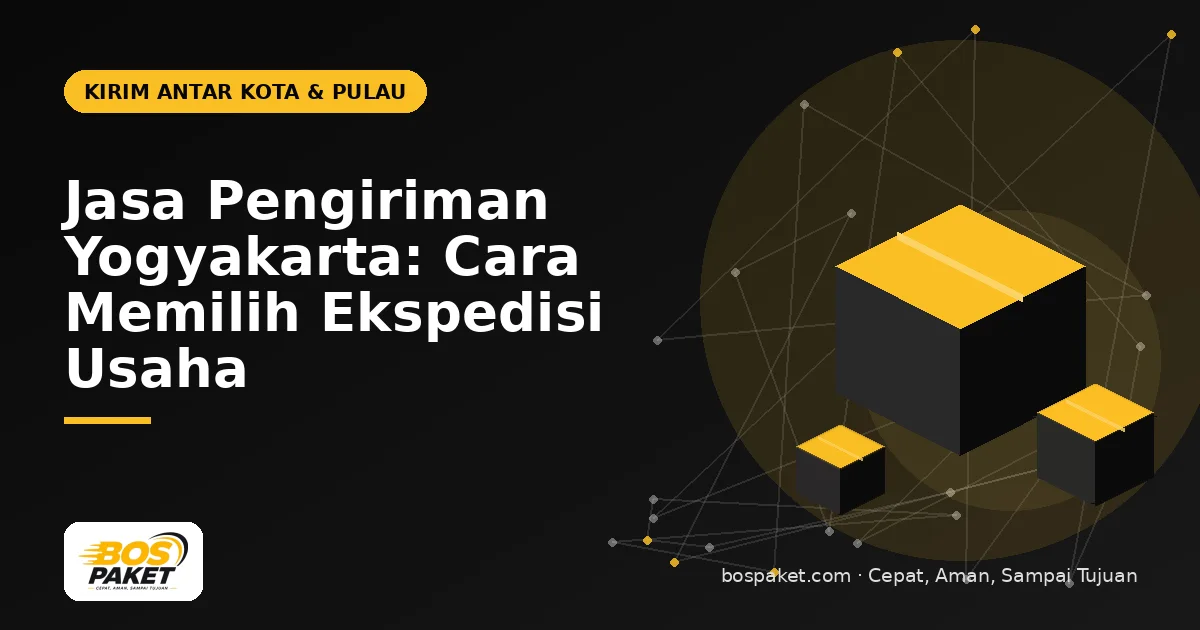 Jasa Pengiriman Yogyakarta: Cara Memilih Ekspedisi Usaha