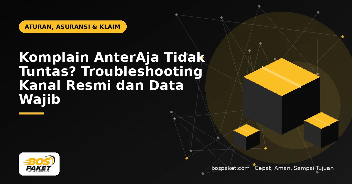 Komplain AnterAja Tidak Tuntas? Troubleshooting Kanal Resmi dan Data Wajib